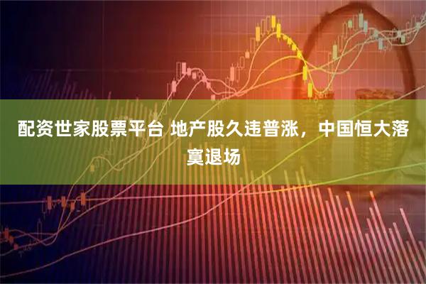 配资世家股票平台 地产股久违普涨，中国恒大落寞退场