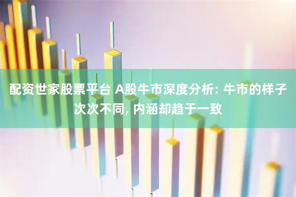 配资世家股票平台 A股牛市深度分析: 牛市的样子次次不同, 内涵却趋于一致
