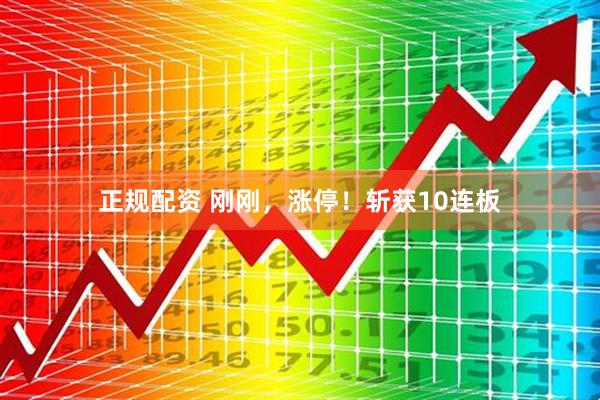 正规配资 刚刚，涨停！斩获10连板
