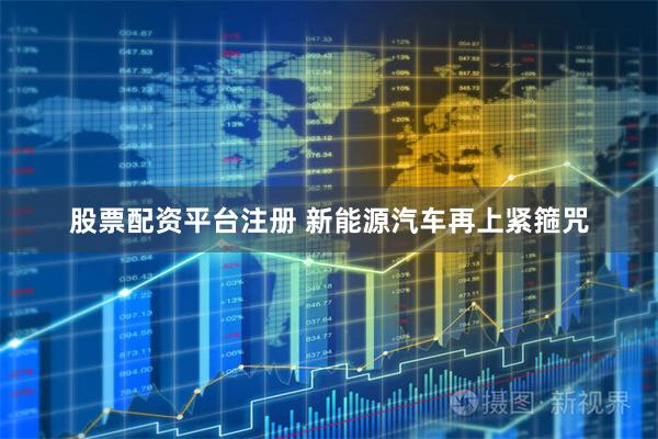 股票配资平台注册 新能源汽车再上紧箍咒