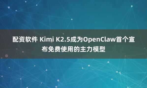 配资软件 Kimi K2.5成为OpenClaw首个宣布免费使用的主力模型