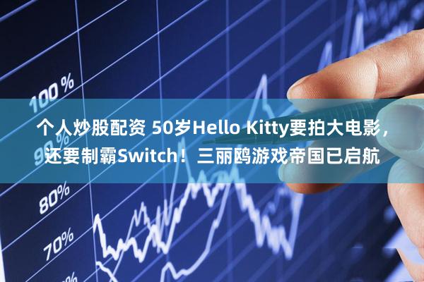 个人炒股配资 50岁Hello Kitty要拍大电影，还要制霸Switch！三丽鸥游戏帝国已启航