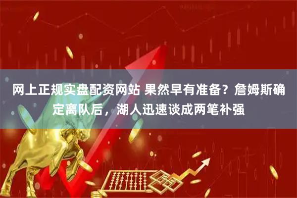 网上正规实盘配资网站 果然早有准备？詹姆斯确定离队后，湖人迅速谈成两笔补强