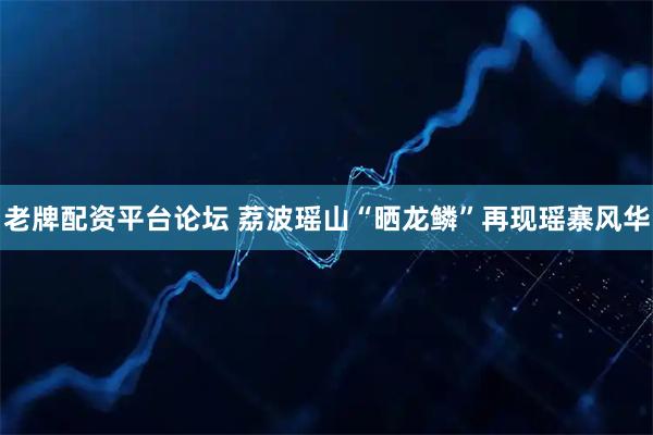 老牌配资平台论坛 荔波瑶山“晒龙鳞”再现瑶寨风华